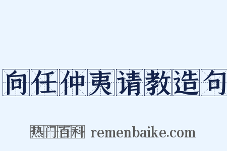 向任仲夷请教造句是什么意思的图片